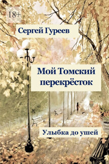 Мой Томский перекрёсток. Улыбка до ушей. Стихи, песни, поэмы, воспоминания