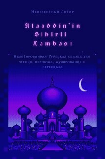 Alaaddin’in Sihirli Lambası. Адаптированная турецкая сказка для чтения, перевода, аудирования и пересказа