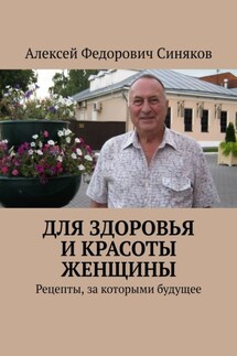 Для здоровья и красоты женщины. Рецепты, за которыми будущее