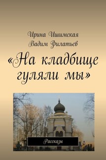 «На кладбище гуляли мы». Рассказы