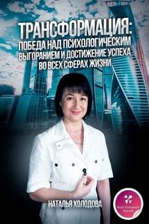 ТРАНСФОРМАЦИЯ: ПОБЕДА НАД ПСИХОЛОГИЧЕСКИМ ВЫГОРАНИЕМ И ДОСТИЖЕНИЕ УСПЕХА ВО ВСЕХ СФЕРАХ ЖИЗНИ