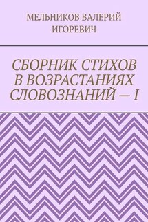 СБОРНИК СТИХОВ В ВОЗРАСТАНИЯХ СЛОВОЗНАНИЙ – I