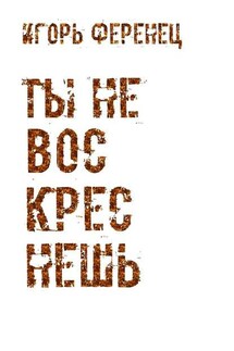Ты не воскреснешь