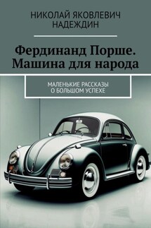 Фердинанд Порше. Машина для народа. Маленькие рассказы о большом успехе