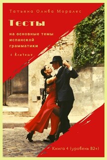 Тесты на основные темы испанской грамматики с ключами. Книга 4 (уровень В2+)