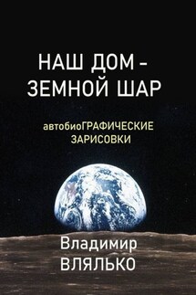 НАШ ДОМ – ЗЕМНОЙ ШАР. Автобиографические зарисовки