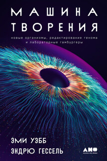 Машина творения: Новые организмы, редактирование генома и лабораторные гамбургеры