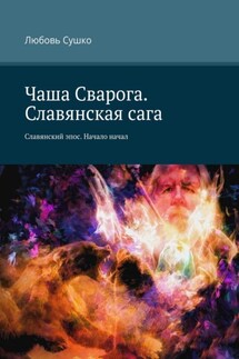 Чаша Сварога. Славянская сага. Славянский эпос. Начало начал