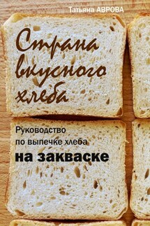 Страна вкусного хлеба. Руководство по выпечке хлеба на закваске