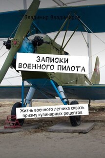 Записки военного пилота. Жизнь военного летчика сквозь призму кулинарных рецептов