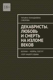 Декабристы. Любовь и смерть на изломе веков. Богини – Мойры, плетут узор нашей судьбы