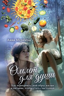 Омлет для души. Как перекроить свой образ жизни и питание, чтобы стать счастливой