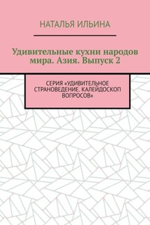 Удивительные кухни народов мира. Азия. Выпуск 2. Серия «Удивительное страноведение. Калейдоскоп вопросов»