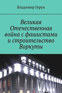 Великая Отечественная война с фашистами и строительство Воркуты