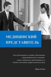 Медицинский представитель. Как подготовиться и пройти собеседование в фармацевтическую компанию, стать медицинским представителем и сделать свои первые профессиональные шаги