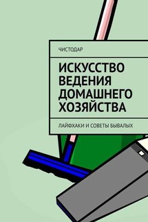 Искусство ведения домашнего хозяйства. Лайфхаки и советы бывалых