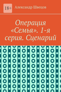 Операция «Семья». 1-я серия. Сценарий