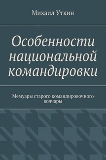 Особенности национальной командировки. Мемуары старого командировочного волчары