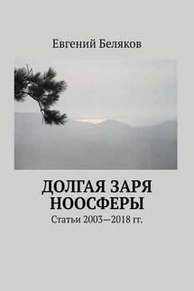 Долгая заря Ноосферы. Статьи 2003-2018 гг.