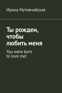 Ты рожден, чтобы любить меня. You were born to love me!