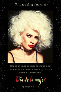 Día de la mujer. Неадаптированный рассказ для перевода с испанского и русского языка с ключами. Уровни В2 – С1
