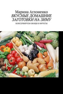 Вкусные домашние заготовки на зиму. Консервируем овощи и фрукты