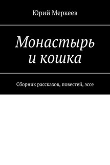 Монастырь и кошка. Сборник рассказов, повестей, эссе