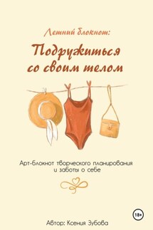 Летний блокнот: Подружиться со своим телом. Арт-блокнот творческого планирования и заботы о себе.