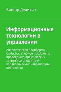 Информационные технологии в управлении. Аналитическая платформа Deductor. Учебное пособие по проведению практических занятий со студентами управленческих направлений подготовки