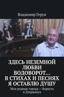 Здесь неземной любви водоворот… В стихах и песнях я оставлю душу. Мои родные города – Воркута и Дзержинск
