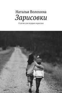 Зарисовки. О детях для мудрых взрослых