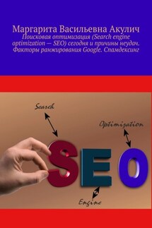 Поисковая оптимизация (Search engine optimization – SEO) сегодня и причины неудач. Факторы ранжирования Google. Спамдексинг