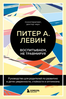 Воспитываем, не травмируя. Руководство для родителей по развитию в детях уверенности, стойкости и оптимизма