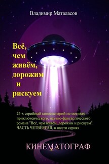 Всё, чем живём, дорожим и рискуем. 24-серийный киносценарий по мотивам приключенческого научно-фантастического романа «Тайна Вселенской Реликвии». Часть четвертая, в шести сериях