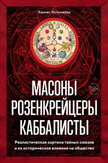 Масоны, розенкрейцеры, каббалисты. Реалистическая картина тайных союзов и их историческое влияние на общество