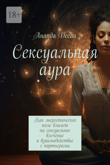 Сексуальная аура. Как энергетическое поле влияет на сексуальное влечение и взаимодействие с партнерами