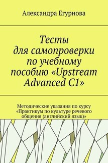 Тесты для самопроверки по учебному пособию «Upstream Advanced C1». Методические указания по курсу «Практикум по культуре речевого общения (английский язык)»