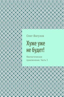 Хуже уже не будет! Фантастическое приключение. Часть 3