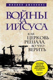 Войны за Иисуса: Как церковь решала, во что верить