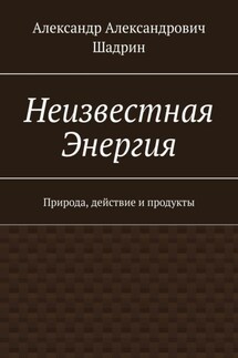 Неизвестная Энергия. Природа, действие и продукты