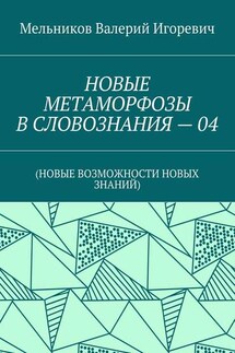 НОВЫЕ МЕТАМОРФОЗЫ В СЛОВОЗНАНИЯ – 04. (НОВЫЕ ВОЗМОЖНОСТИ НОВЫХ ЗНАНИЙ)