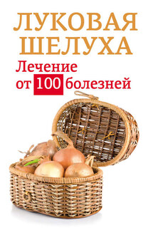 Луковая шелуха. Лечение от 100 болезней