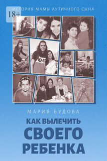 Как вылечить своего ребенка. История мамы аутичного сына