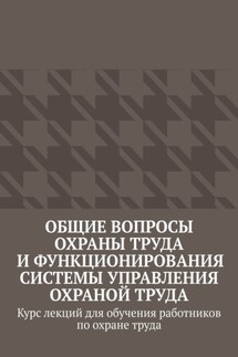 Общие вопросы охраны труда и функционирования системы управления охраной труда. Курс лекций для обучения работников по охране труда