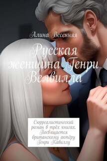 Русская женщина Генри Велвилла. Сюрреалистический роман в трёх книгах. Посвящается британскому актёру Генри Кавиллу