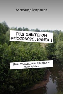 Под хэштегом #Мосолово. Книга 1. День отъезда, день приезда – один день…