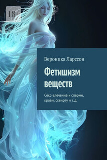 Фетишизм веществ. Секс-влечение к сперме, крови, сквирту и т. д.
