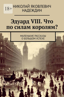 Эдуард VIII. Что по силам королям? Маленькие рассказы о большом успехе