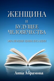 Женщина и будущее человечества. Эволюция цивилизации