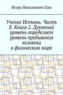 Учение Истины. Часть 8. Книга 2. Духовный уровень определяет уровень пребывания человека в физическом мире